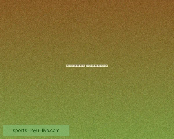 乐鱼体育比分实时更新全面解析最新赛况与精彩瞬间