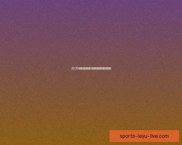 2026年世界杯赛程揭晓 世界足坛新格局引发全球热议