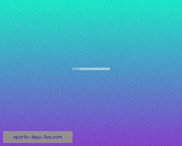 2026年世界杯赛程揭晓全球球迷期待精彩开幕时间