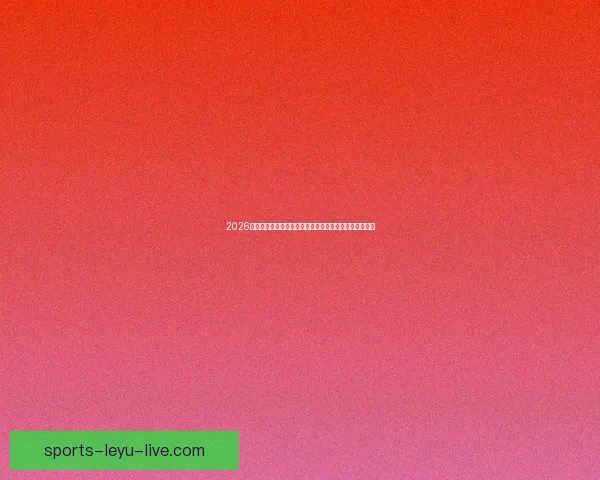 2026世界杯焦点对决前瞻豪强碰撞与黑马崛起的巅峰之战解析